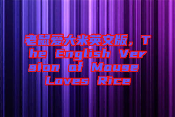 老鼠愛大米英文版，The English Version of Mouse Loves Rice