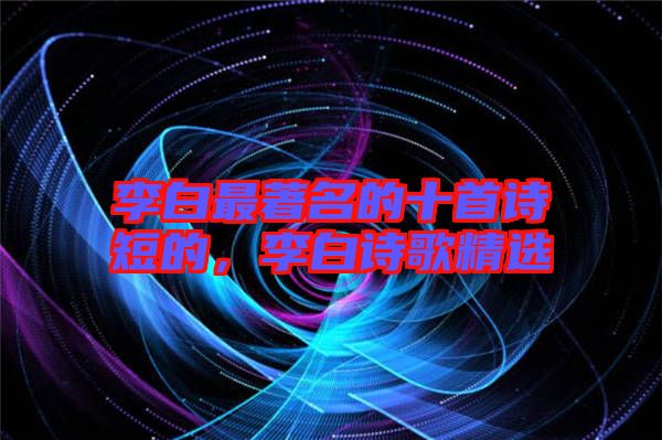 李白最著名的十首詩短的，李白詩歌精選