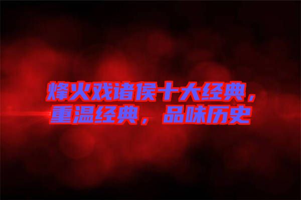 烽火戲諸侯十大經(jīng)典，重溫經(jīng)典，品味歷史