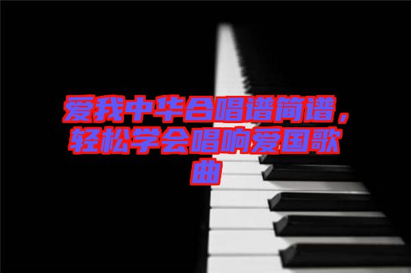 愛我中華合唱譜簡譜，輕松學(xué)會唱響愛國歌曲