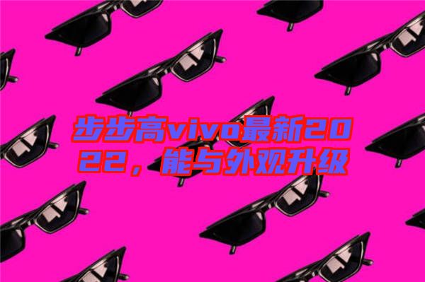 步步高vivo最新2022，能與外觀升級