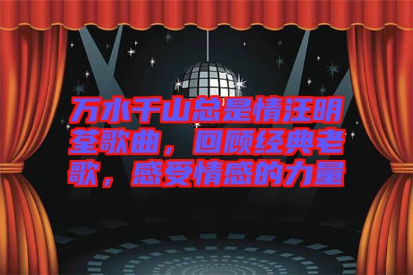 萬(wàn)水千山總是情汪明荃歌曲，回顧經(jīng)典老歌，感受情感的力量