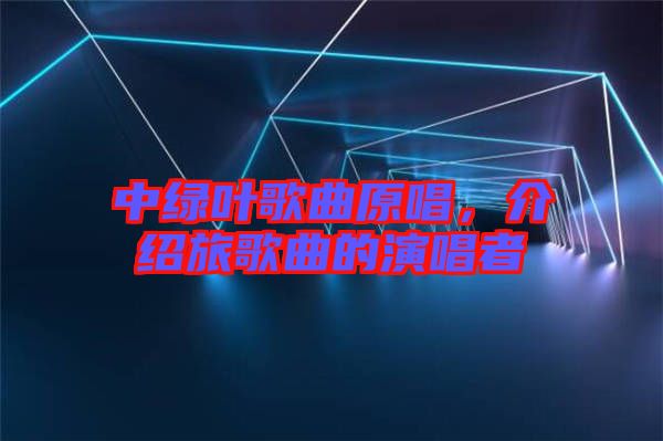 中綠葉歌曲原唱，介紹旅歌曲的演唱者