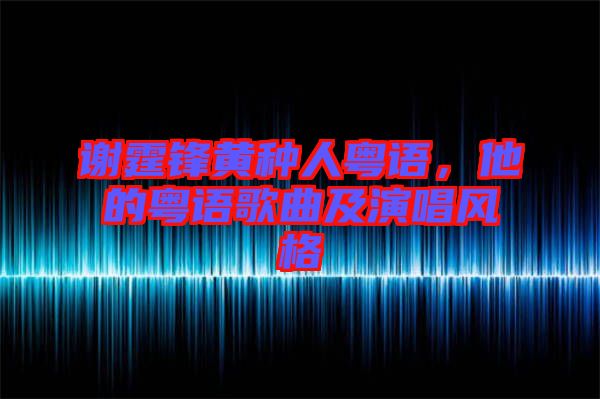 謝霆鋒黃種人粵語，他的粵語歌曲及演唱風(fēng)格