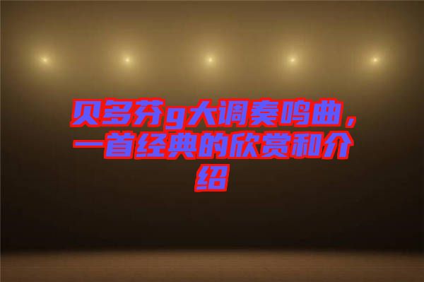 貝多芬g大調奏鳴曲，一首經典的欣賞和介紹