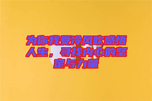 為你我受冷風(fēng)吹感悟人生，尋找內(nèi)心的堅定與力量
