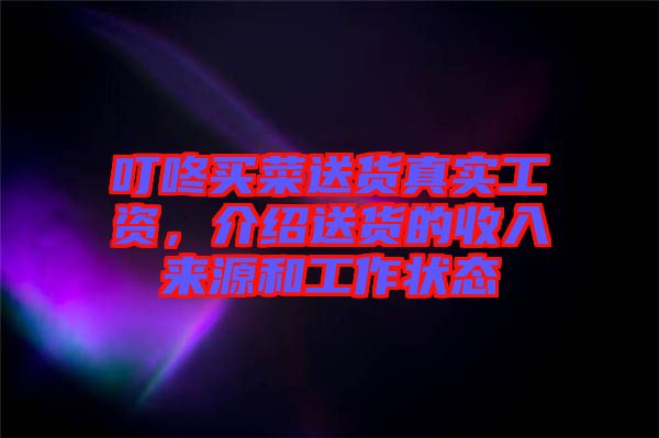 叮咚買菜送貨真實(shí)工資，介紹送貨的收入來源和工作狀態(tài)