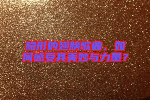 隱形的翅膀歌曲，如何感受其美妙與力量？
