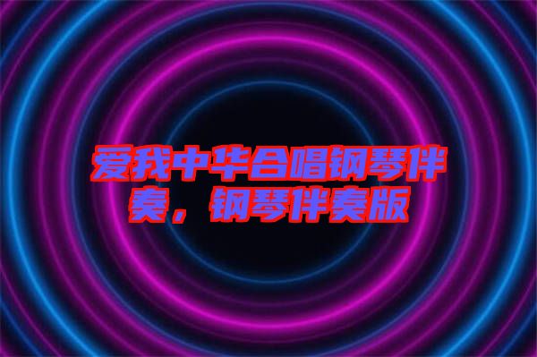 愛(ài)我中華合唱鋼琴伴奏，鋼琴伴奏版