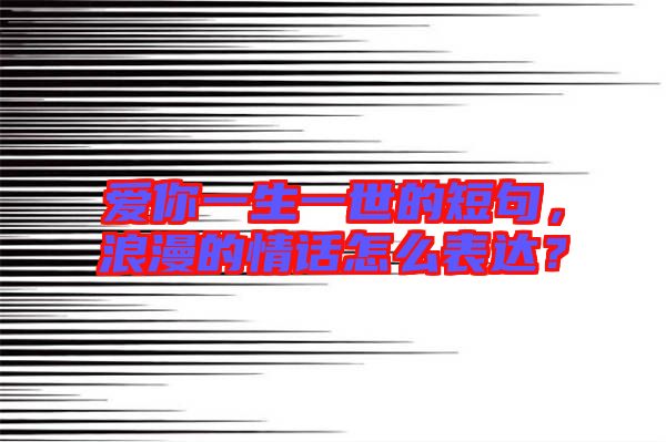 愛你一生一世的短句，浪漫的情話怎么表達(dá)？
