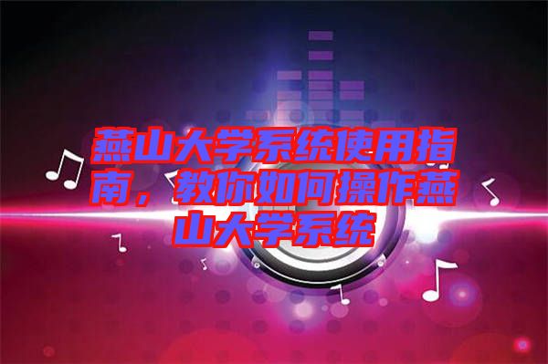 燕山大學(xué)系統(tǒng)使用指南，教你如何操作燕山大學(xué)系統(tǒng)