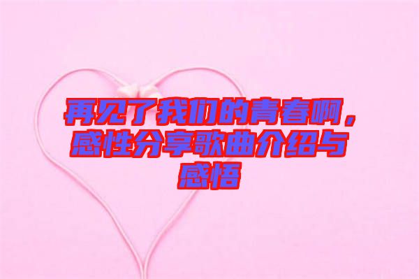 再見了我們的青春啊，感性分享歌曲介紹與感悟