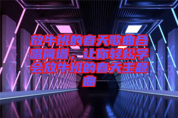 放牛班的春天歌曲合唱簡(jiǎn)譜，讓你輕松學(xué)會(huì)放牛班的春天主題曲
