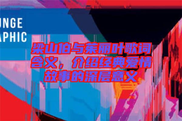 梁山伯與茱麗葉歌詞含義，介紹經(jīng)典愛情故事的深層意義