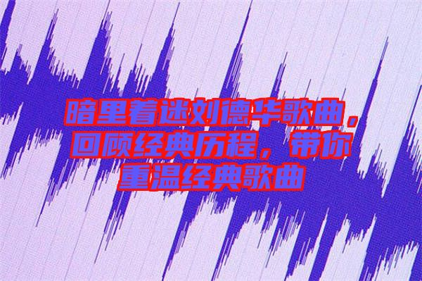 暗里著迷劉德華歌曲，回顧經(jīng)典歷程，帶你重溫經(jīng)典歌曲