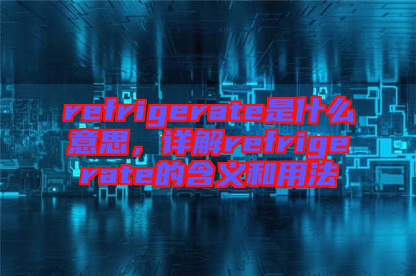 refrigerate是什么意思，詳解refrigerate的含義和用法