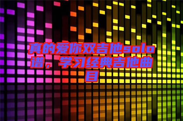 真的愛你雙吉他solo譜，學習經(jīng)典吉他曲目
