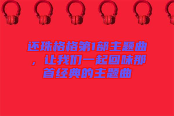 還珠格格第1部主題曲，讓我們一起回味那首經典的主題曲
