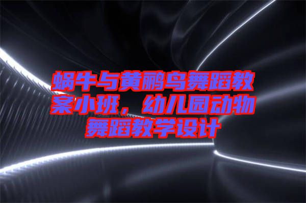 蝸牛與黃鸝鳥舞蹈教案小班，幼兒園動(dòng)物舞蹈教學(xué)設(shè)計(jì)