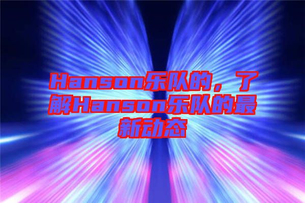 Hanson樂隊的，了解Hanson樂隊的最新動態(tài)