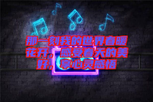 那一刻我的世界春暖花開，感受春天的美好，享心靈感悟