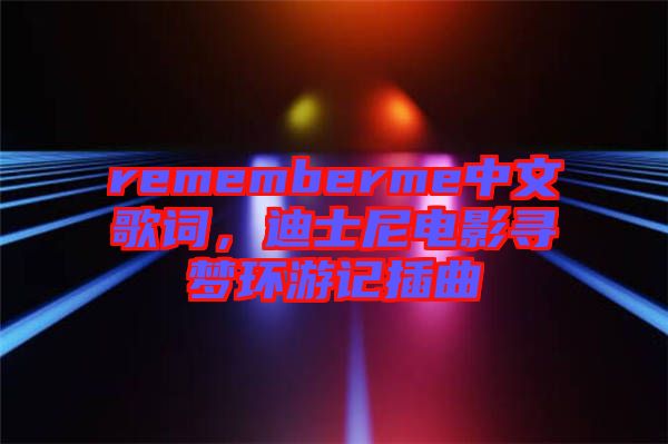 rememberme中文歌詞，迪士尼電影尋夢環(huán)游記插曲