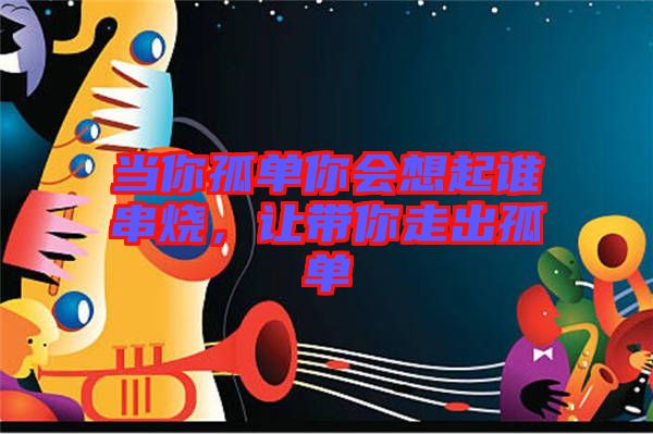當(dāng)你孤單你會(huì)想起誰(shuí)串燒，讓帶你走出孤單