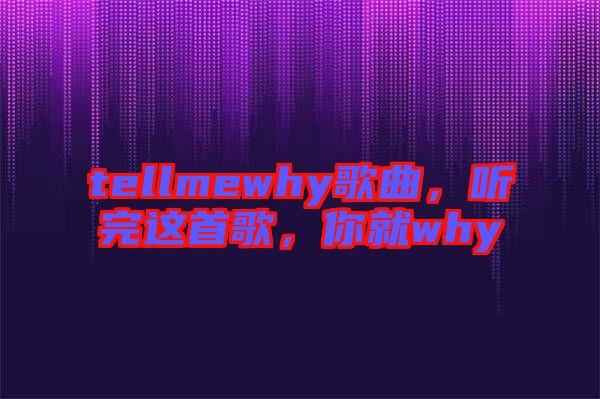 tellmewhy歌曲，聽完這首歌，你就why