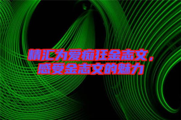精匯為愛癡狂金志文，感受金志文的魅力