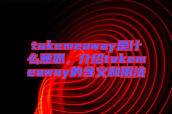 takemeaway是什么意思，介紹takemeaway的含義和用法