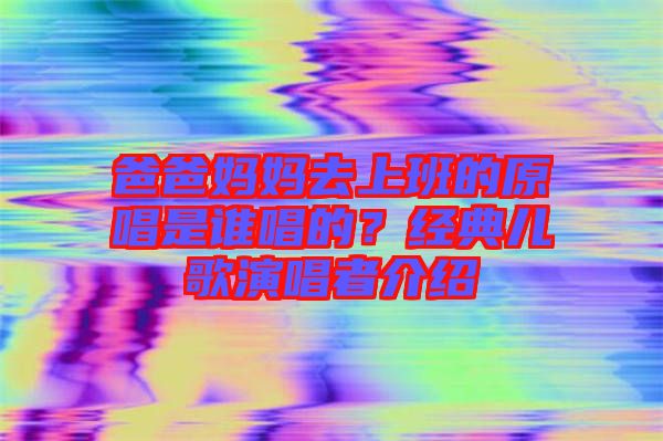 爸爸媽媽去上班的原唱是誰唱的？經(jīng)典兒歌演唱者介紹