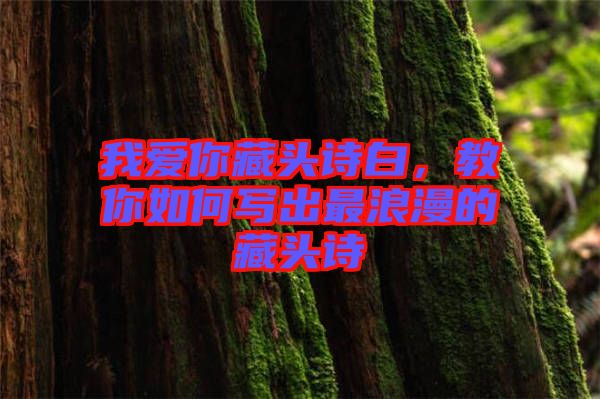 我愛(ài)你藏頭詩(shī)白，教你如何寫出最浪漫的藏頭詩(shī)
