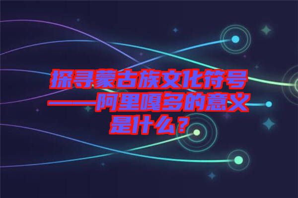 探尋蒙古族文化符號(hào)——阿里嘎多的意義是什么？