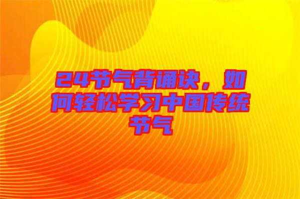24節(jié)氣背誦訣，如何輕松學(xué)習(xí)中國傳統(tǒng)節(jié)氣