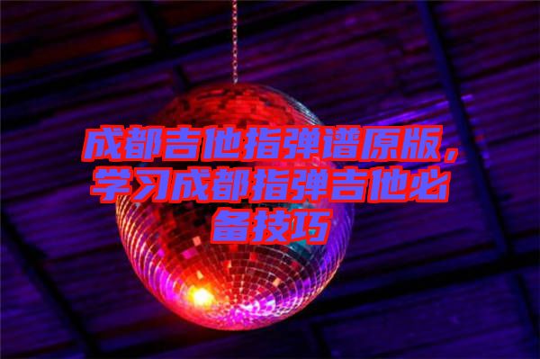 成都吉他指彈譜原版，學(xué)習(xí)成都指彈吉他必備技巧
