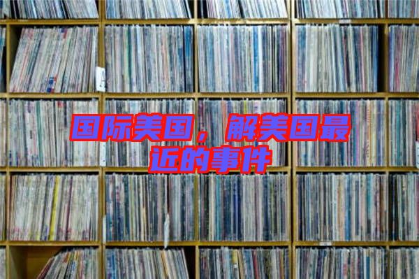 國(guó)際美國(guó)，解美國(guó)最近的事件