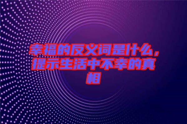 幸福的反義詞是什么，提示生活中不幸的真相