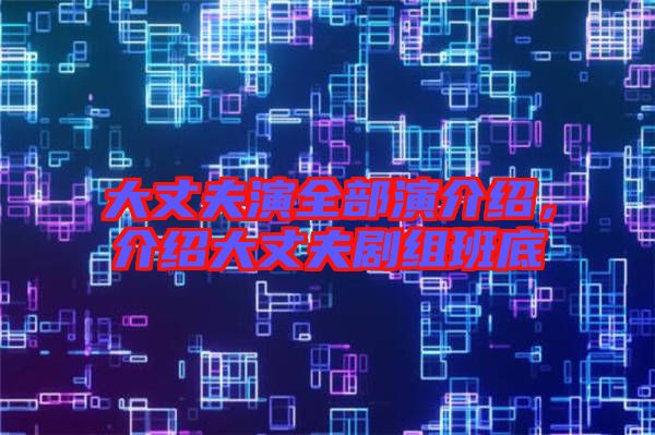 大丈夫演全部演介紹，介紹大丈夫劇組班底