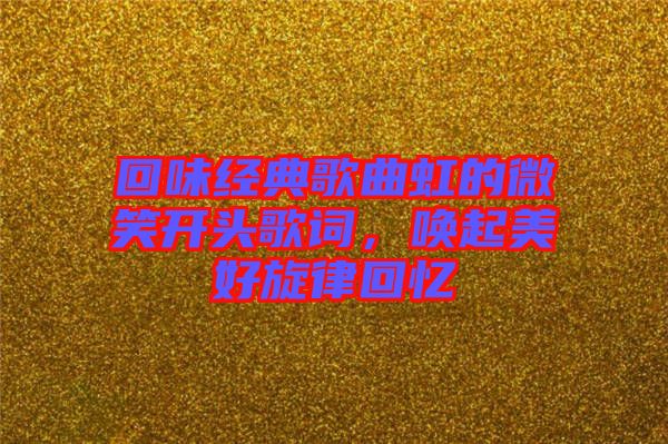 回味經(jīng)典歌曲虹的微笑開頭歌詞，喚起美好旋律回憶