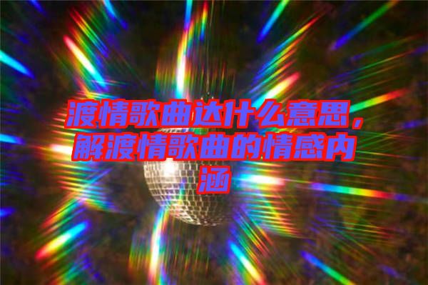 渡情歌曲達(dá)什么意思，解渡情歌曲的情感內(nèi)涵