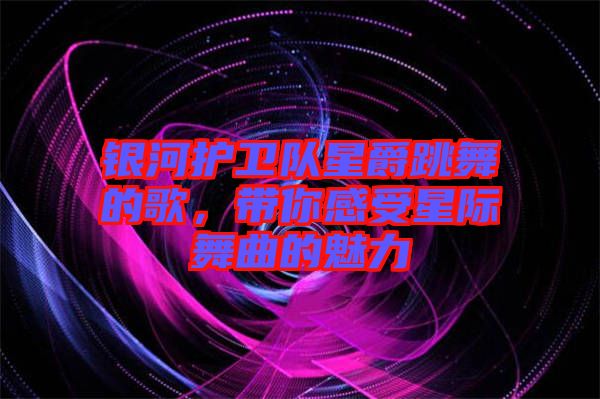 銀河護衛(wèi)隊星爵跳舞的歌，帶你感受星際舞曲的魅力