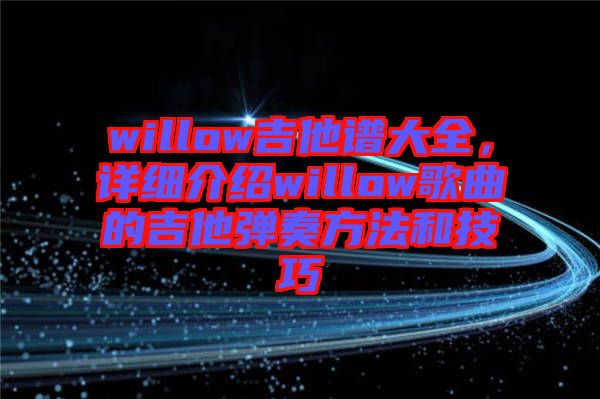 willow吉他譜大全，詳細(xì)介紹willow歌曲的吉他彈奏方法和技巧