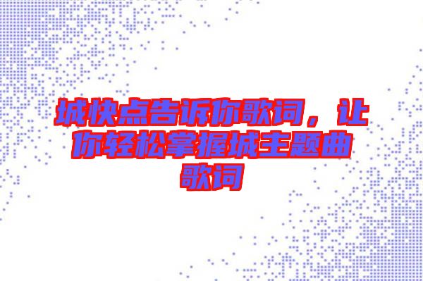 城快點(diǎn)告訴你歌詞，讓你輕松掌握城主題曲歌詞