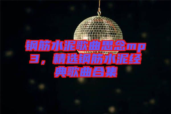 鋼筋水泥歌曲思念mp3，精選鋼筋水泥經(jīng)典歌曲合集