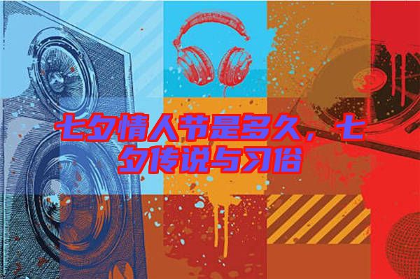 七夕情人節(jié)是多久，七夕傳說與習(xí)俗