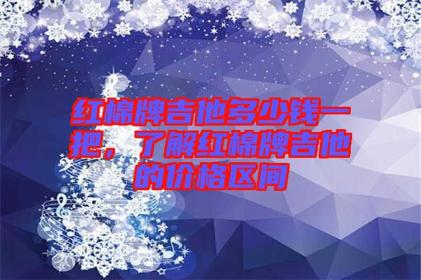 紅棉牌吉他多少錢一把，了解紅棉牌吉他的價格區(qū)間