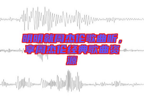 明明就周杰倫歌曲聽，享周杰倫經(jīng)典歌曲資源