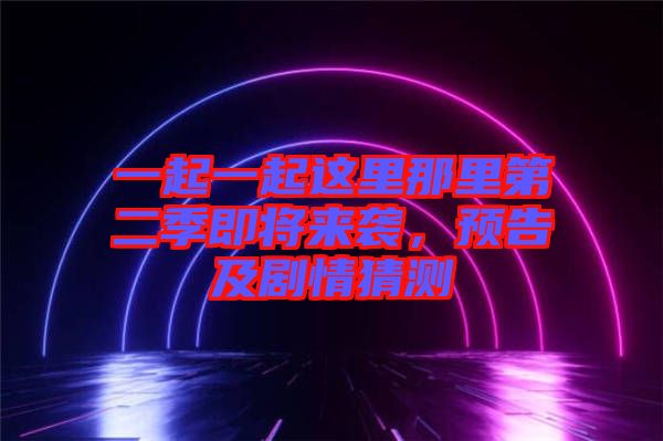 一起一起這里那里第二季即將來襲，預告及劇情猜測