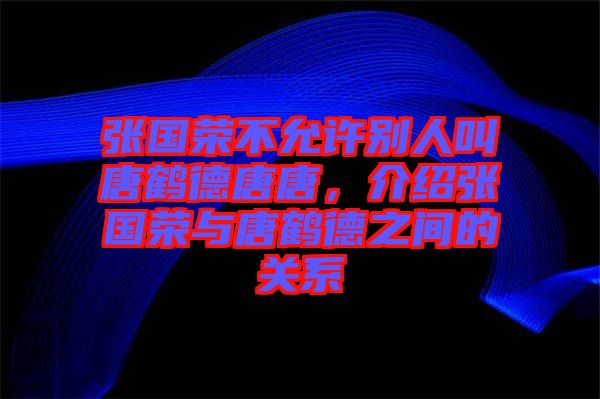 張國(guó)榮不允許別人叫唐鶴德唐唐，介紹張國(guó)榮與唐鶴德之間的關(guān)系