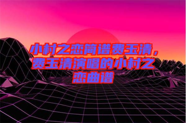 小村之戀簡譜費玉清，費玉清演唱的小村之戀曲譜